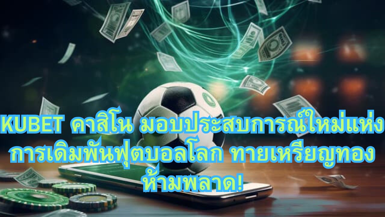 KUBET คาสิโน มอบประสบการณ์ใหม่แห่งการเดิมพันฟุตบอลโลก ทายเหรียญทองห้ามพลาด!